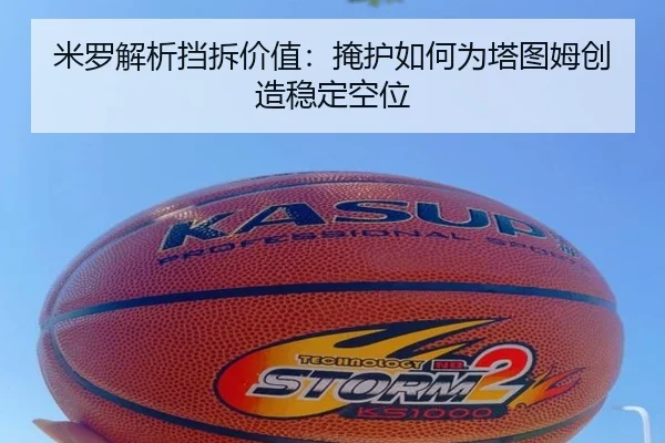 米罗解析挡拆价值:掩护如何为塔图姆创造稳定空位